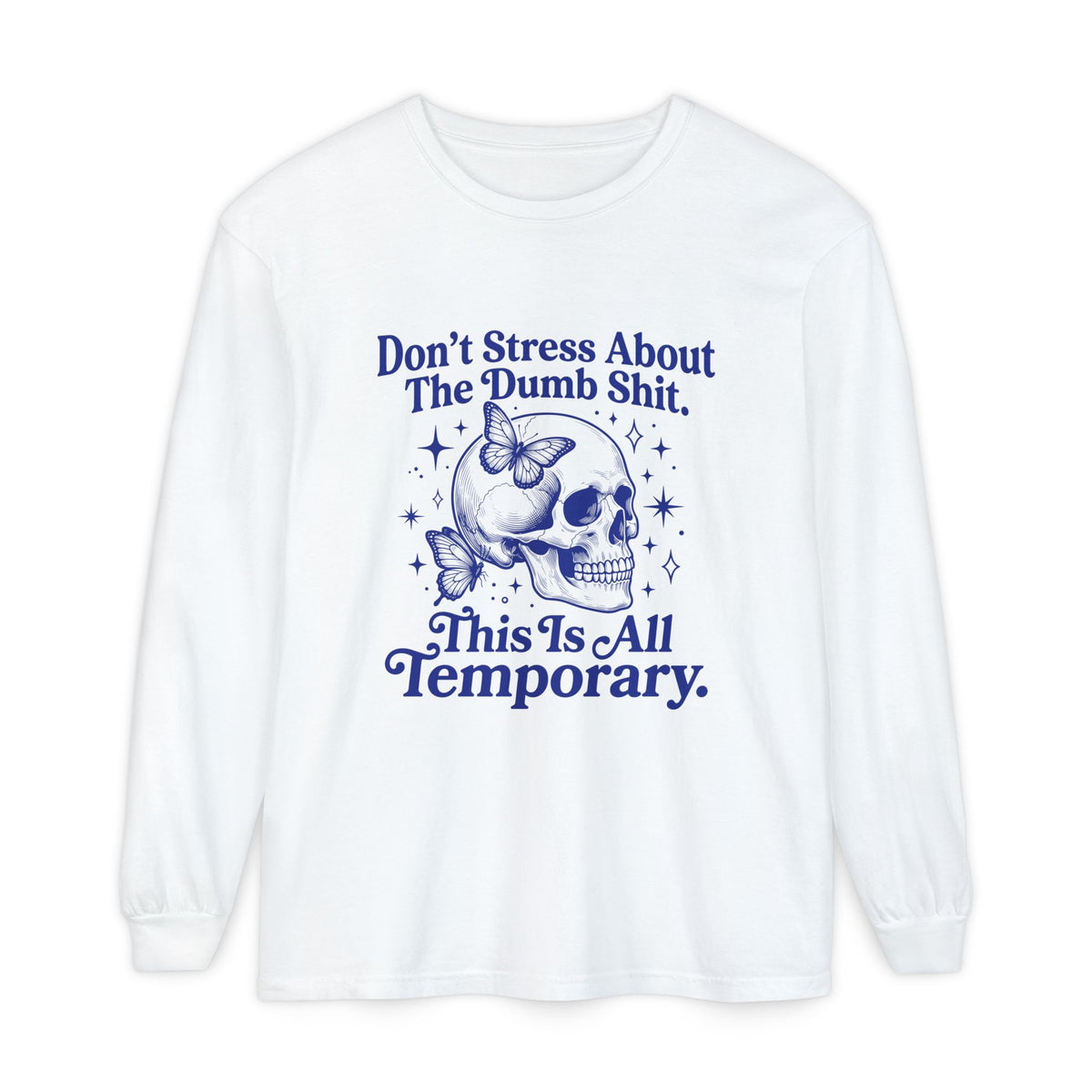 Long Sleeve T-Shirt — "Don't Stress About The Dumb Shit. This Is All Temporary." Skull Graphic